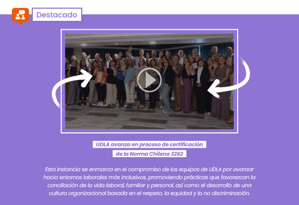 Destacado | UDLA avanza en proceso de certificación de la Norma Chilena 3262 | Esta instancia se enmarca en el compromiso de los equipos de UDLA por avanzar hacia entornos laborales más inclusivos, promoviendo prácticas que favorezcan la conciliación de la vida laboral, familiar y personal, así como el desarrollo de una cultura organizacional basada en el respeto, la equidad y la no discriminación.